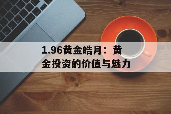 1.96黄金皓月：黄金投资的价值与魅力