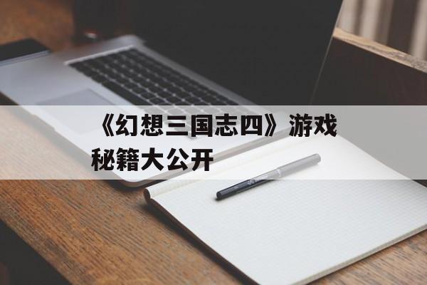 《幻想三国志四》游戏秘籍大公开