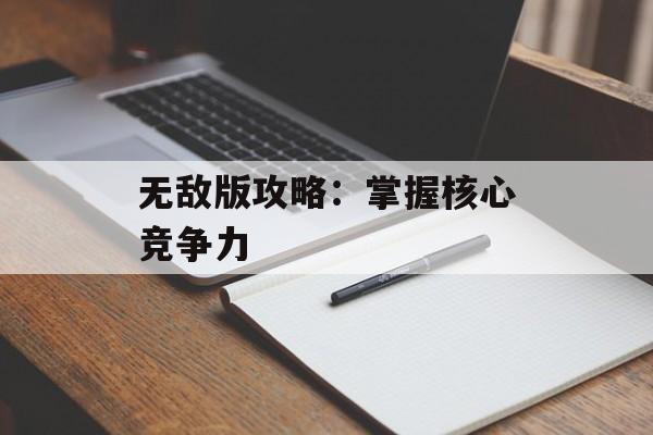无敌版攻略：掌握核心竞争力
