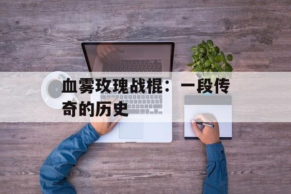 血雾玫瑰战棍：一段传奇的历史
