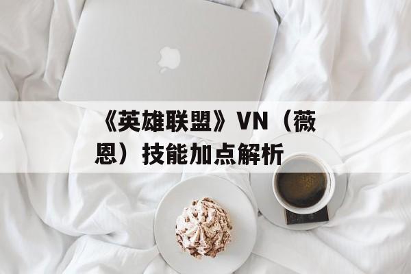 《英雄联盟》VN（薇恩）技能加点解析