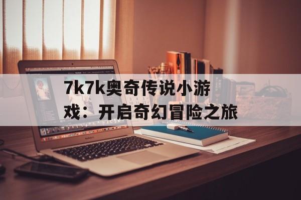 7k7k奥奇传说小游戏：开启奇幻冒险之旅