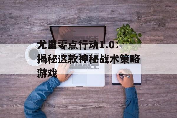 尤里零点行动1.0：揭秘这款神秘战术策略游戏