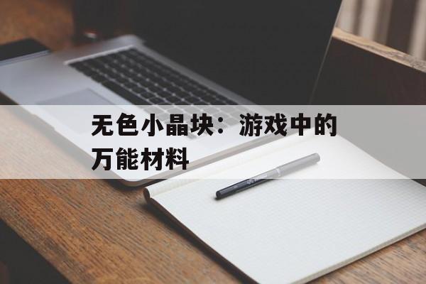 无色小晶块：游戏中的万能材料