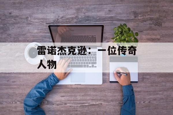 雷诺杰克逊：一位传奇人物