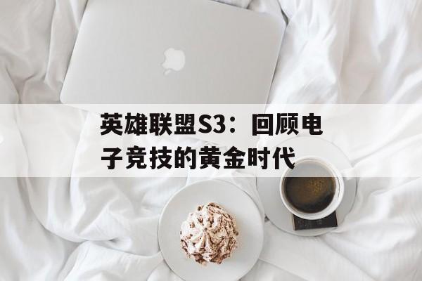 英雄联盟S3：回顾电子竞技的黄金时代