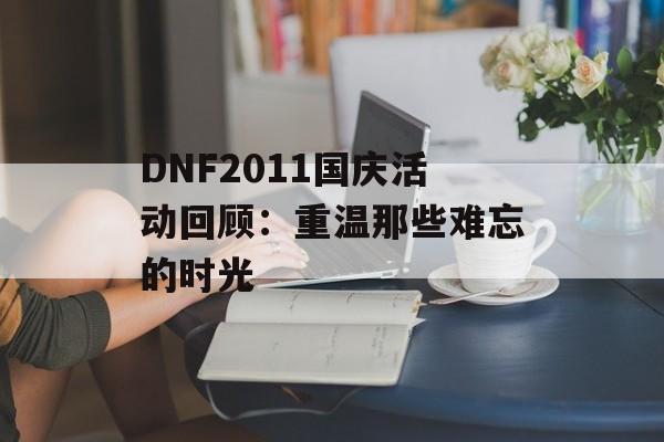 DNF2011国庆活动回顾：重温那些难忘的时光