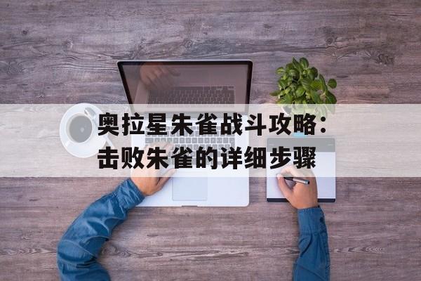 奥拉星朱雀战斗攻略：击败朱雀的详细步骤