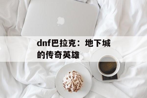 dnf巴拉克：地下城的传奇英雄