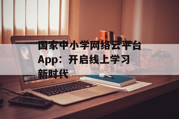 国家中小学网络云平台App：开启线上学习新时代