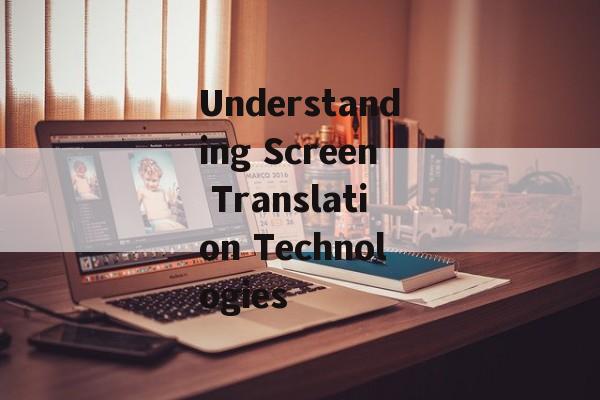 Understanding Screen Translation Technologies