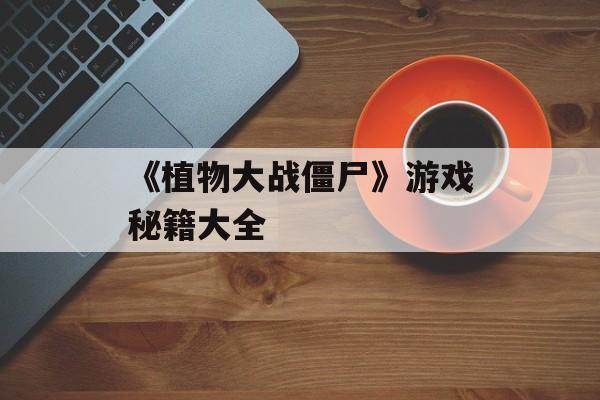 《植物大战僵尸》游戏秘籍大全