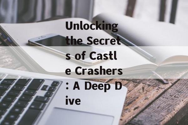 Unlocking the Secrets of Castle Crashers: A Deep Dive