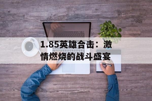 1.85英雄合击：激情燃烧的战斗盛宴