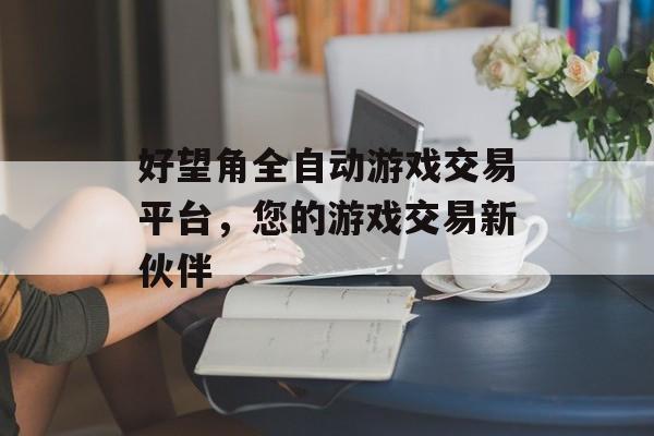 好望角全自动游戏交易平台，您的游戏交易新伙伴