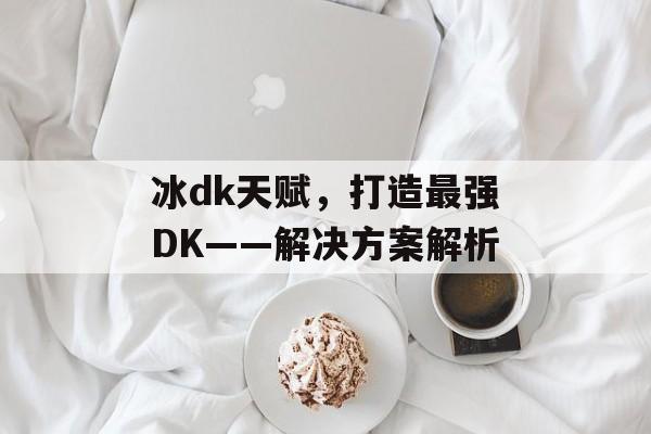 冰dk天赋，打造最强DK——解决方案解析