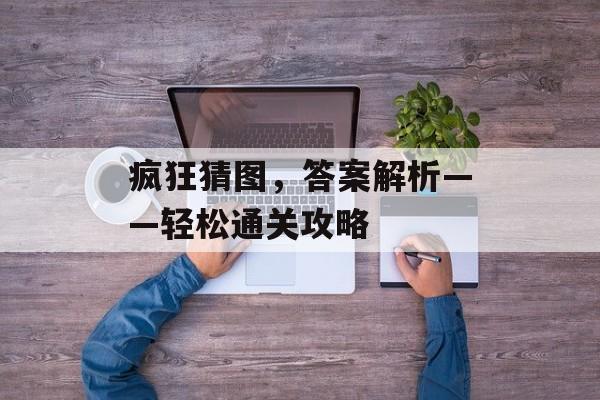 疯狂猜图，答案解析——轻松通关攻略