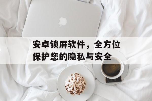 安卓锁屏软件，全方位保护您的隐私与安全