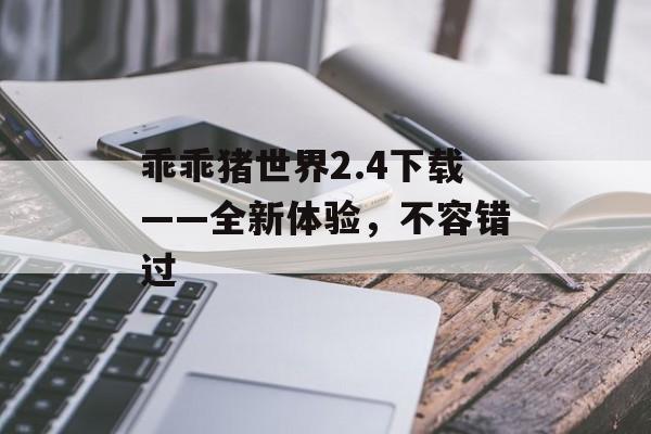 乖乖猪世界2.4下载——全新体验，不容错过