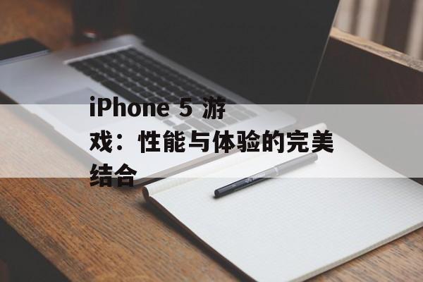 iPhone 5 游戏：性能与体验的完美结合