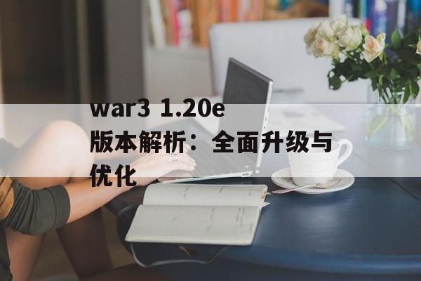 war3 1.20e版本解析：全面升级与优化