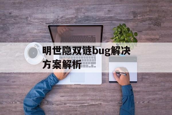 明世隐双链bug解决方案解析