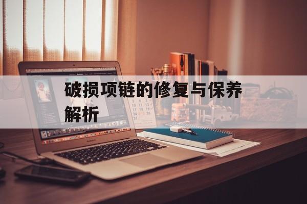 破损项链的修复与保养解析