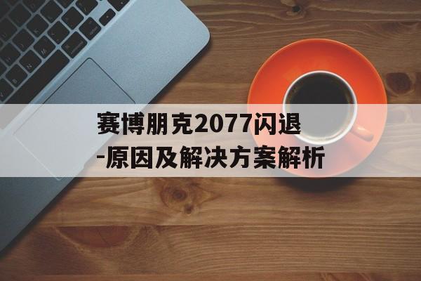 赛博朋克2077闪退-原因及解决方案解析
