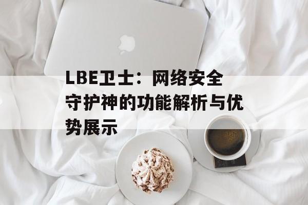 LBE卫士：网络安全守护神的功能解析与优势展示
