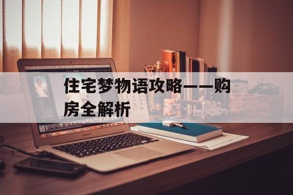 住宅梦物语攻略——购房全解析