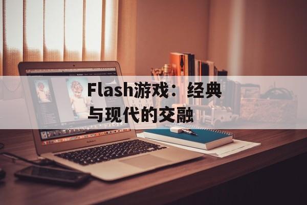Flash游戏：经典与现代的交融