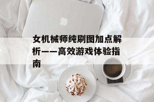 女机械师纯刷图加点解析——高效游戏体验指南