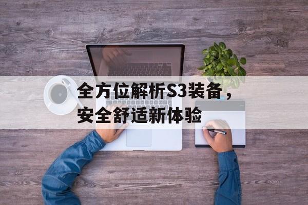 全方位解析S3装备，安全舒适新体验