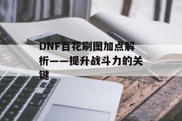 DNF百花刷图加点解析——提升战斗力的关键