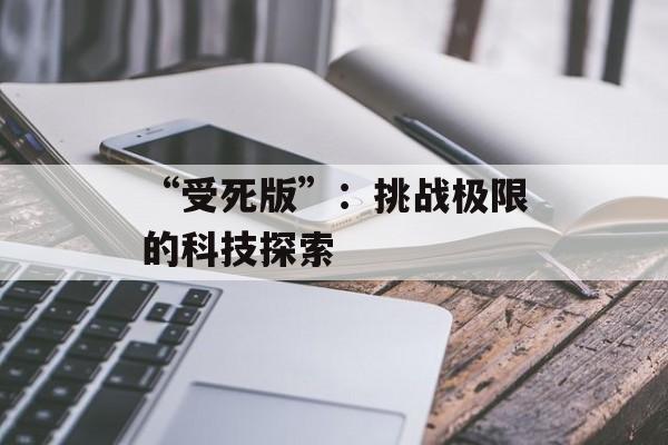 “受死版”：挑战极限的科技探索