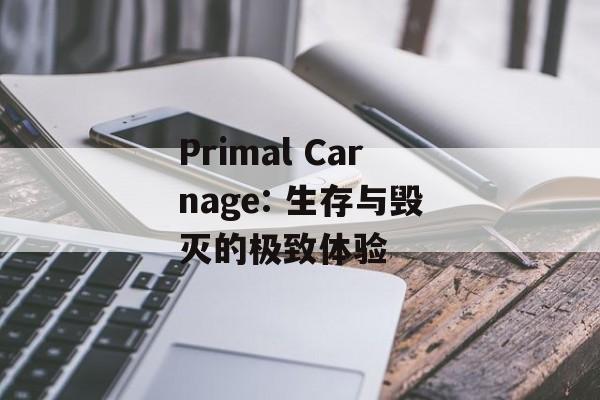 Primal Carnage: 生存与毁灭的极致体验