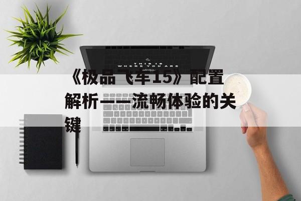 《极品飞车15》配置解析——流畅体验的关键