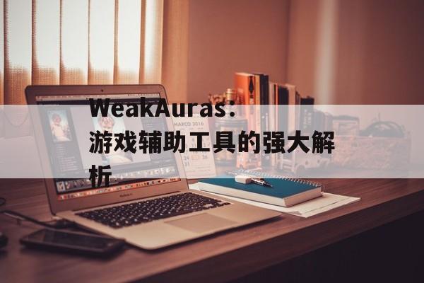 WeakAuras：游戏辅助工具的强大解析