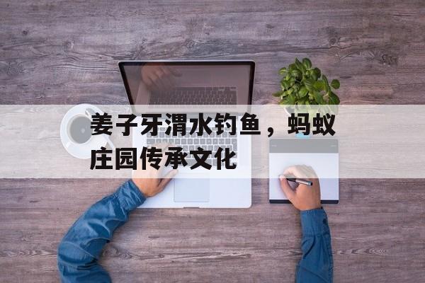 姜子牙渭水钓鱼，蚂蚁庄园传承文化