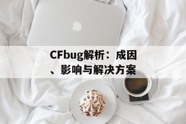 CFbug解析：成因、影响与解决方案