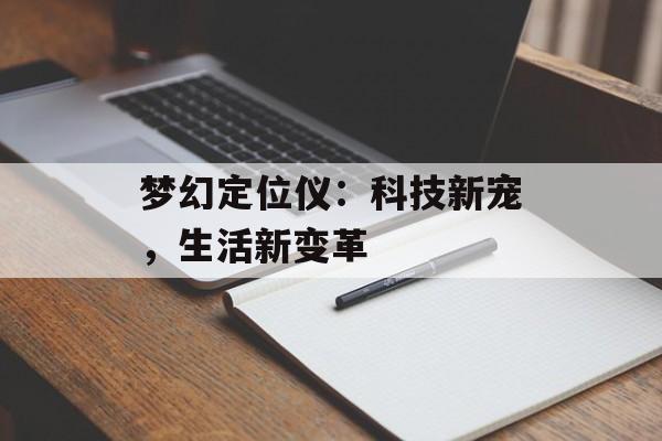 梦幻定位仪：科技新宠，生活新变革