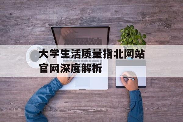 大学生活质量指北网站官网深度解析