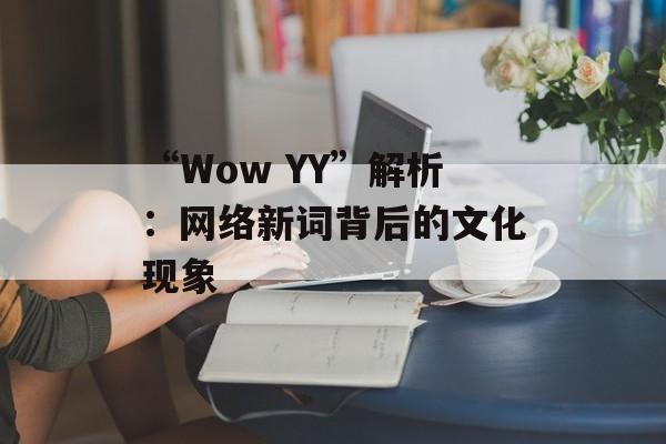 “Wow YY”解析：网络新词背后的文化现象