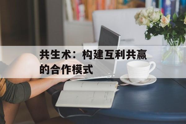 共生术：构建互利共赢的合作模式