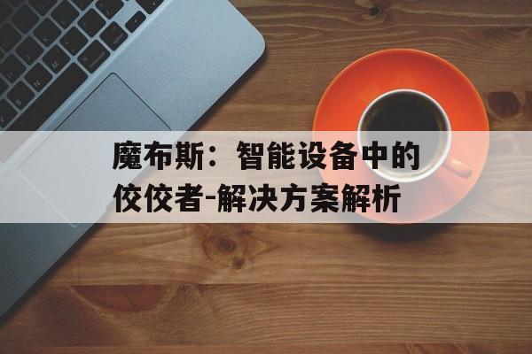 魔布斯：智能设备中的佼佼者-解决方案解析