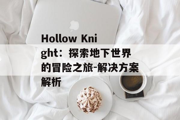 Hollow Knight：探索地下世界的冒险之旅-解决方案解析