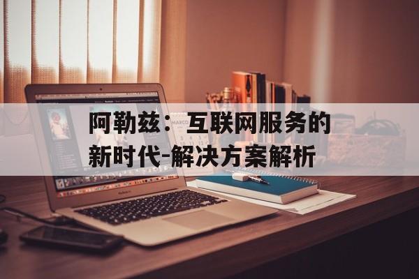 阿勒兹：互联网服务的新时代-解决方案解析