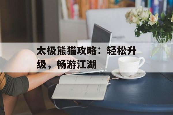 太极熊猫攻略：轻松升级，畅游江湖