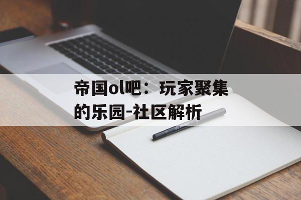 帝国ol吧：玩家聚集的乐园-社区解析