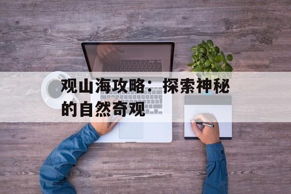 观山海攻略：探索神秘的自然奇观